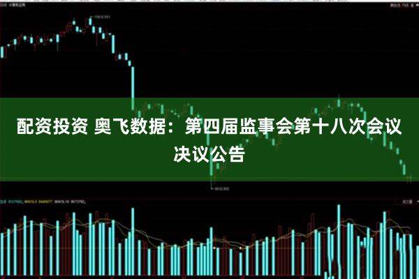 配资投资 奥飞数据：第四届监事会第十八次会议决议公告