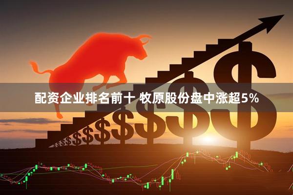 配资企业排名前十 牧原股份盘中涨超5%