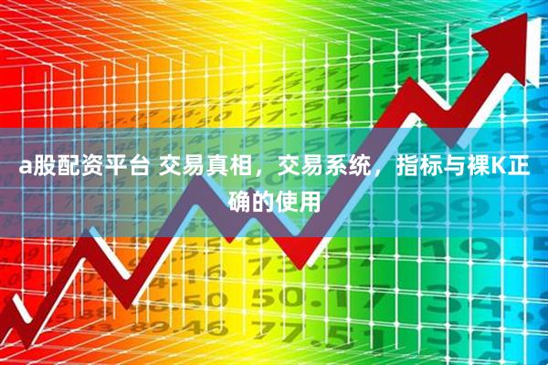 a股配资平台 交易真相，交易系统，指标与裸K正确的使用