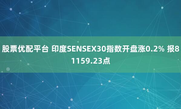 股票优配平台 印度SENSEX30指数开盘涨0.2% 报81159.23点