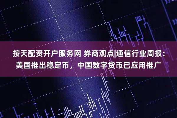 按天配资开户服务网 券商观点|通信行业周报：美国推出稳定币，中国数字货币已应用推广