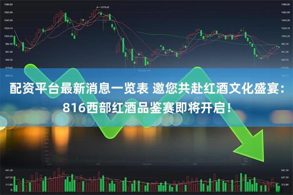 配资平台最新消息一览表 邀您共赴红酒文化盛宴：816西部红酒品鉴赛即将开启！