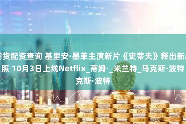 期货配资查询 基里安·墨菲主演新片《史蒂夫》释出新剧照 10月3日上线Netflix_蒂姆·_米兰特_马克斯·波特